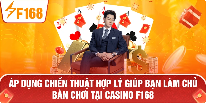 Áp dụng chiến thuật hợp lý giúp bạn làm chủ bàn chơi tại CASINO F168.