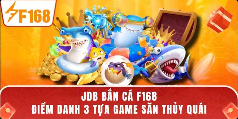 JDB Bắn Cá F168 - Điểm Danh 3 Tựa Game Săn Thủy Quái