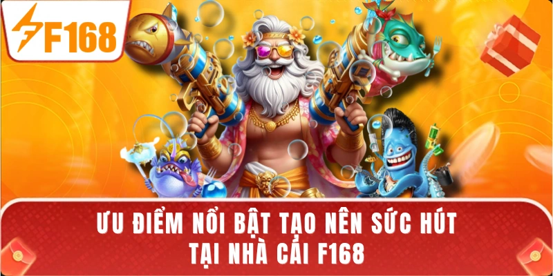 Ưu điểm nổi bật tạo nên sức hút tại nhà cái F168